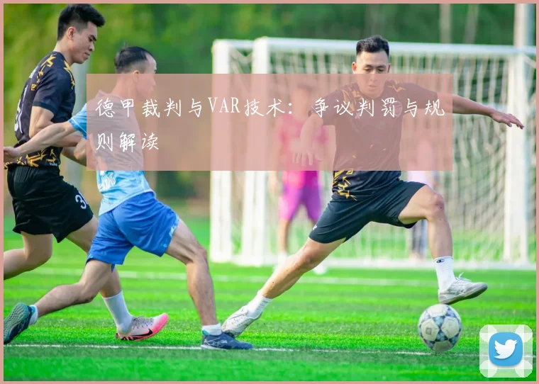 德甲裁判与VAR技术：争议判罚与规则解读
