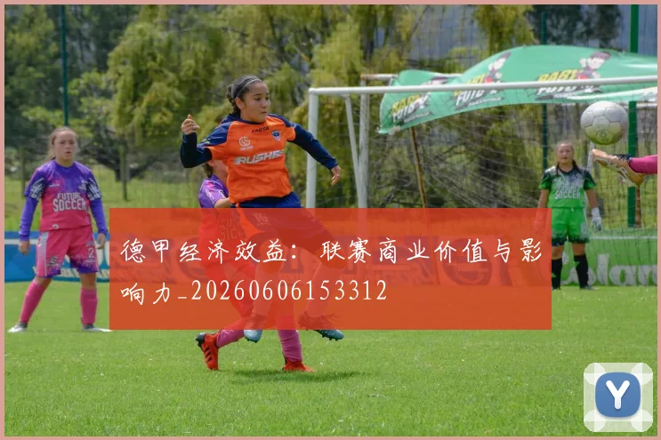 德甲经济效益：联赛商业价值与影响力_20260606153312