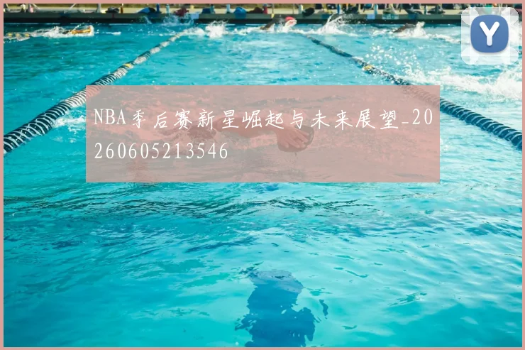 NBA季后赛新星崛起与未来展望_20260605213546