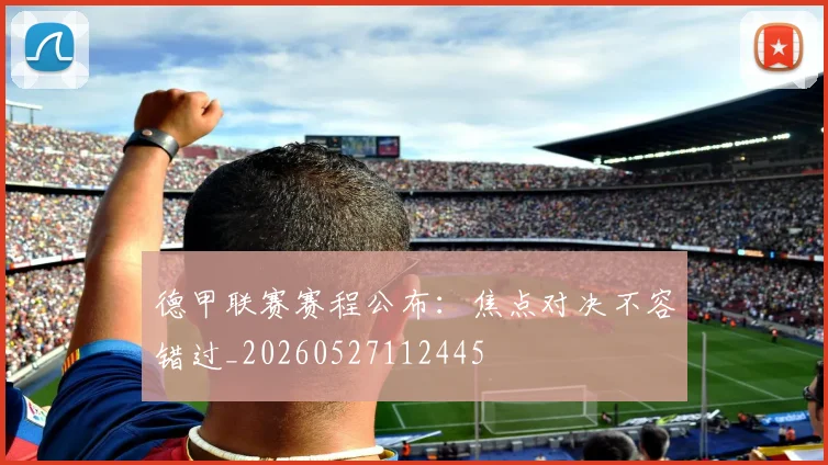 德甲联赛赛程公布:焦点对决不容错过_20260527112445
