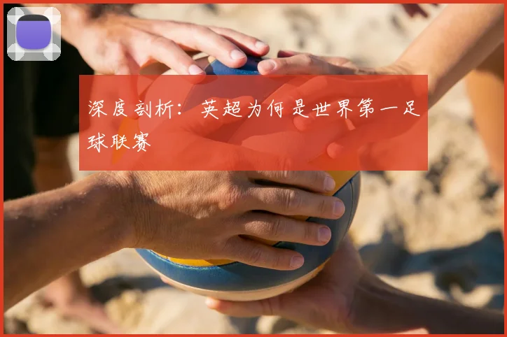 深度剖析：英超为何是世界第一足球联赛