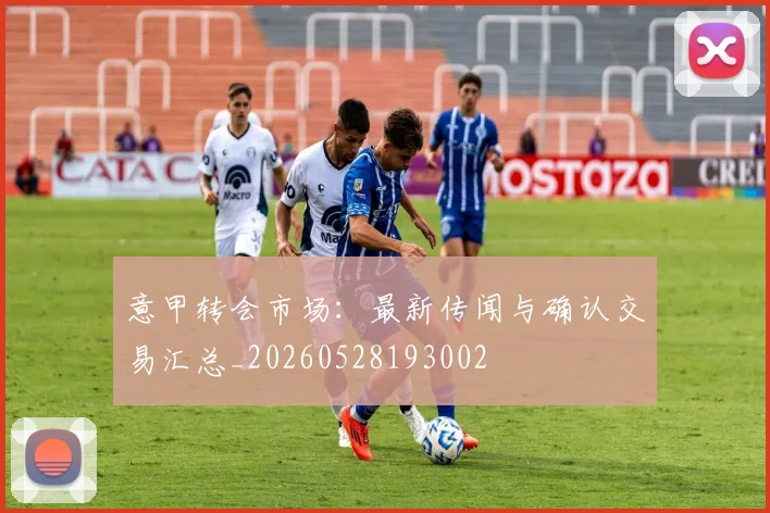 意甲转会市场：最新传闻与确认交易汇总_20260528193002