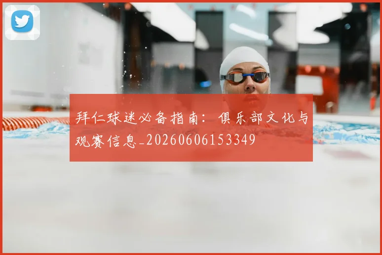拜仁球迷必备指南：俱乐部文化与观赛信息_20260606153349