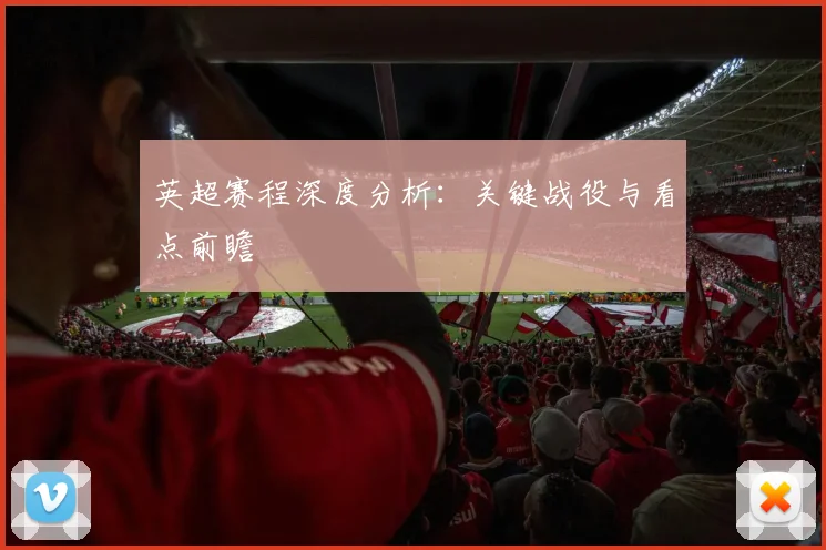 英超赛程深度分析:关键战役与看点前瞻