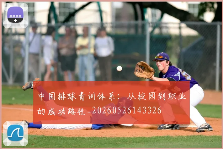 中国排球青训体系：从校园到职业的成功路径_20260526143326