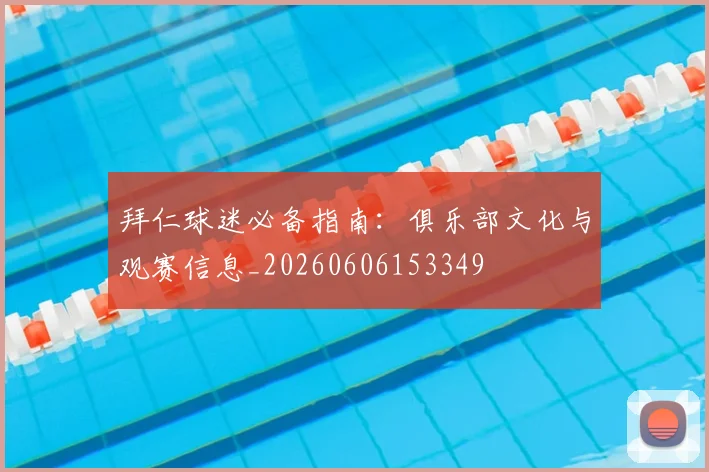拜仁球迷必备指南:俱乐部文化与观赛信息_20260606153349