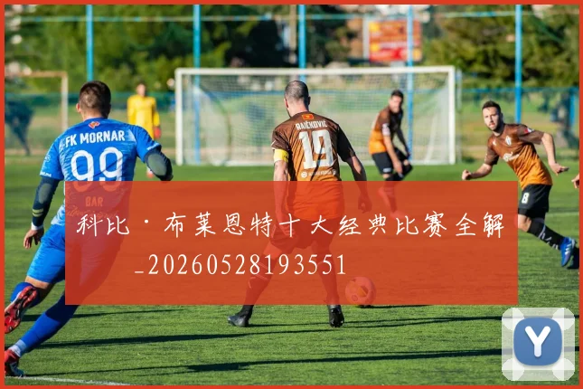 科比·布莱恩特十大经典比赛全解析_20260528193551