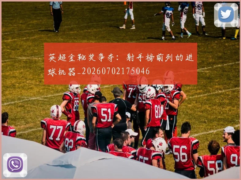 英超金靴奖争夺:射手榜前列的进球机器_20260702175046