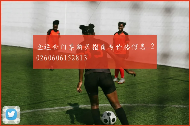 全运会门票购买指南与价格信息_20260606152813