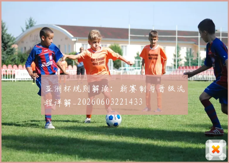 亚洲杯规则解读:新赛制与晋级流程详解_20260603221433