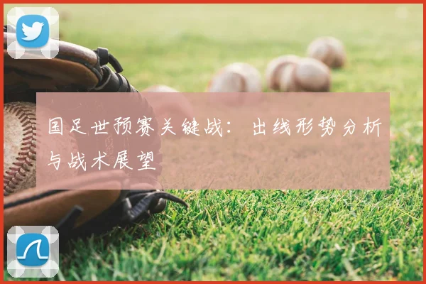 国足世预赛关键战：出线形势分析与战术展望
