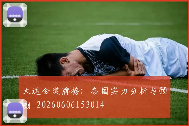 大运会奖牌榜：各国实力分析与预测_20260606153014