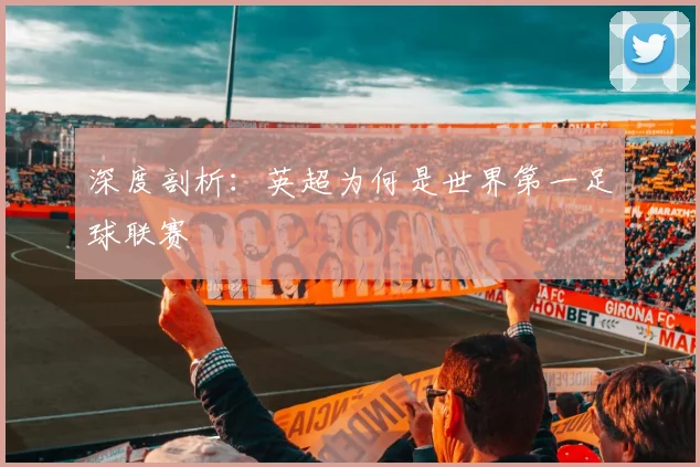 深度剖析：英超为何是世界第一足球联赛
