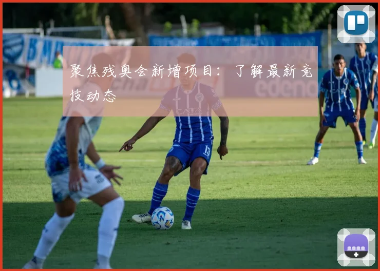 聚焦残奥会新增项目:了解最新竞技动态